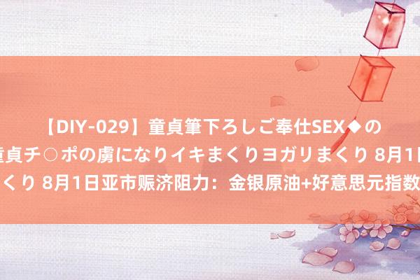 【DIY-029】童貞筆下ろしご奉仕SEX◆のはずが媚薬で一転！！童貞チ○ポの虜になりイキまくりヨガリまくり 8月1日亚市赈济阻力：金银原油+好意思元指数等六大货币对