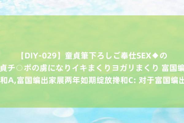 【DIY-029】童貞筆下ろしご奉仕SEX◆のはずが媚薬で一転！！童貞チ○ポの虜になりイキまくりヨガリまくり 富国编出家展两年如期绽放搀和A,富国编出家展两年如期绽放搀和C: 对于富国编出家展两年如期绽放搀和型证券投资基金基金司理变更的公告