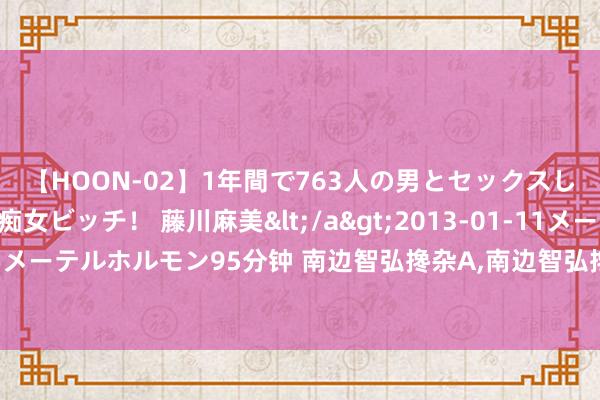 【HOON-02】1年間で763人の男とセックスした肉食系ヤリマン痴女ビッチ！ 藤川麻美</a>2013-01-11メーテルホルモン&$メーテルホルモン95分钟 南边智弘搀杂A,南边智弘搀杂C: 南边智弘搀杂型证券投资基金基金合同奏效公告