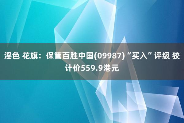 淫色 花旗：保管百胜中国(09987)“买入”评级 狡计价559.9港元