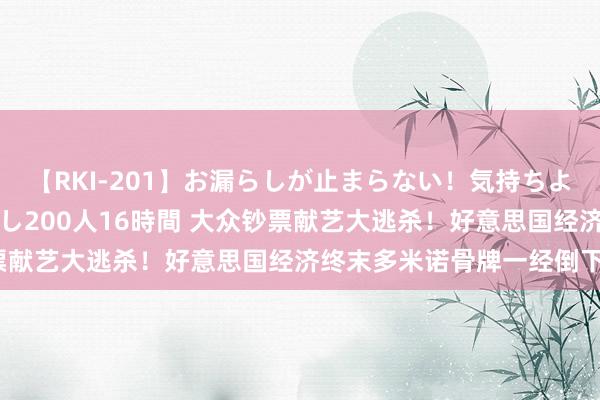 【RKI-201】お漏らしが止まらない！気持ちよすぎる失禁・羞恥お漏らし200人16時間 大众钞票献艺大逃杀！好意思国经济终末多米诺骨牌一经倒下？