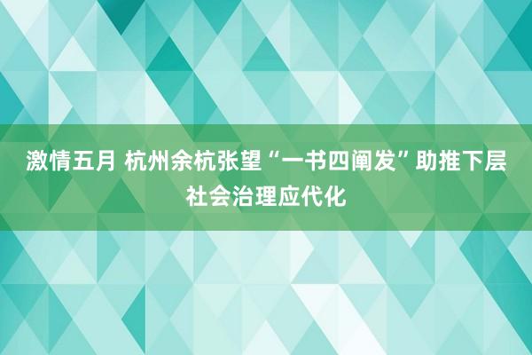 激情五月 杭州余杭张望“一书四阐发”助推下层社会治理应代化