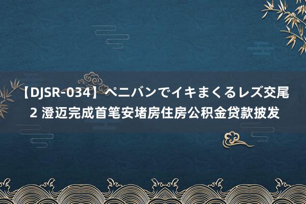 【DJSR-034】ペニバンでイキまくるレズ交尾 2 澄迈完成首笔安堵房住房公积金贷款披发