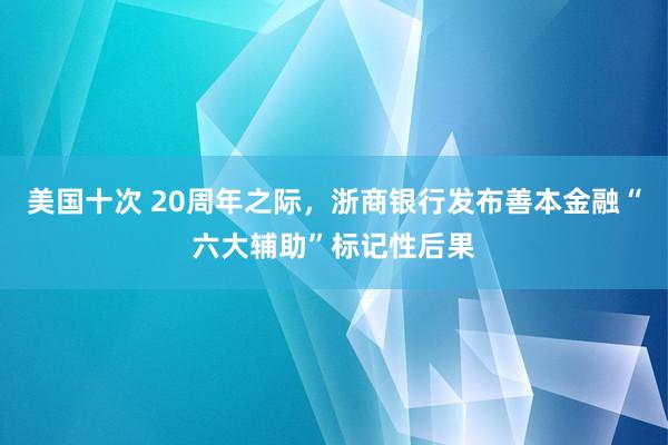 美国十次 20周年之际，浙商银行发布善本金融“六大辅助”标记性后果