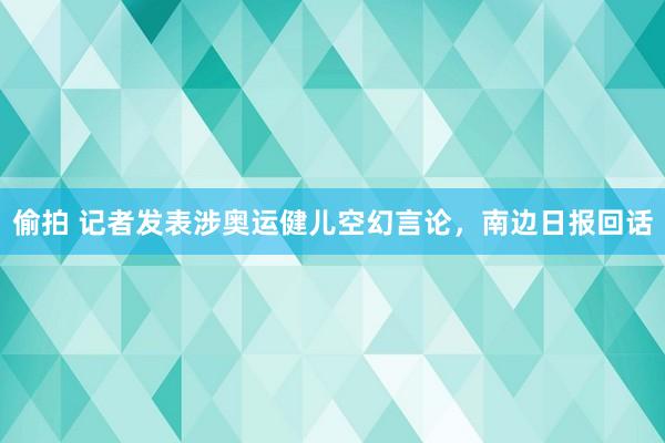 偷拍 记者发表涉奥运健儿空幻言论，南边日报回话