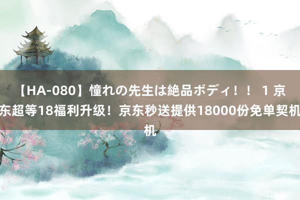 【HA-080】憧れの先生は絶品ボディ！！ 1 京东超等18福利升级！京东秒送提供18000份免单契机