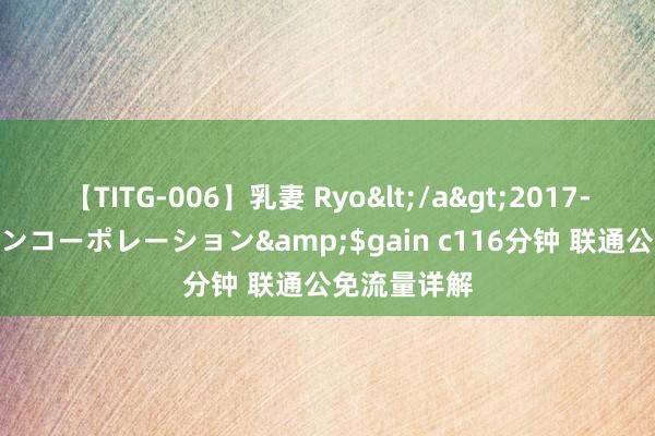 【TITG-006】乳妻 Ryo</a>2017-01-02ゲインコーポレーション&$gain c116分钟 联通公免流量详解