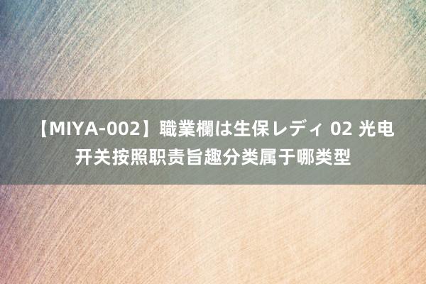 【MIYA-002】職業欄は生保レディ 02 光电开关按照职责旨趣分类属于哪类型