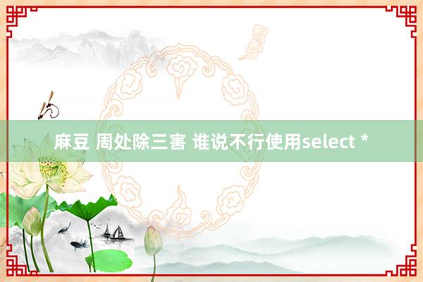 麻豆 周处除三害 谁说不行使用select *