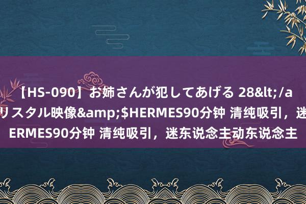 【HS-090】お姉さんが犯してあげる 28</a>2004-10-01クリスタル映像&$HERMES90分钟 清纯吸引，迷东说念主动东说念主