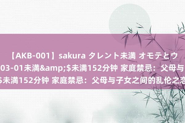 【AKB-001】sakura タレント未満 オモテとウラ</a>2009-03-01未満&$未満152分钟 家庭禁忌：父母与子女之间的乱伦之恋