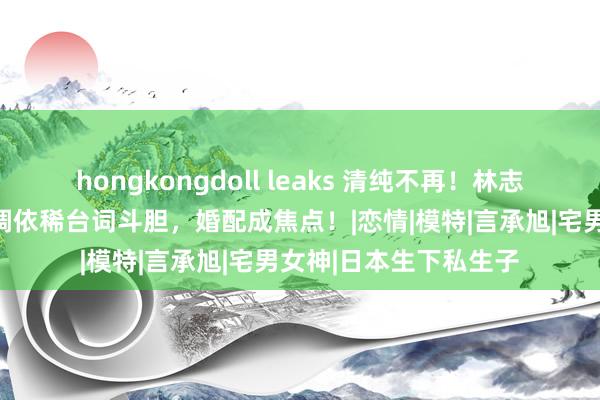 hongkongdoll leaks 清纯不再！林志玲拍摄日本大片，色调依稀台词斗胆，婚配成焦点！|恋情|模特|言承旭|宅男女神|日本生下私生子