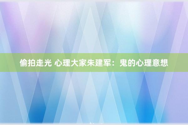 偷拍走光 心理大家朱建军：鬼的心理意想