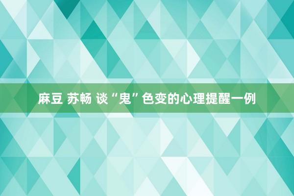 麻豆 苏畅 谈“鬼”色变的心理提醒一例