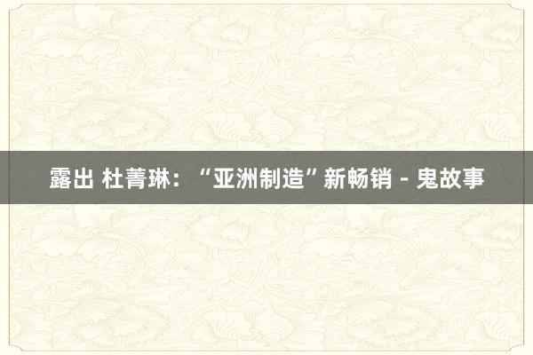 露出 杜菁琳：“亚洲制造”新畅销－鬼故事