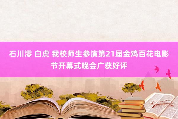 石川澪 白虎 我校师生参演第21届金鸡百花电影节开幕式晚会广获好评