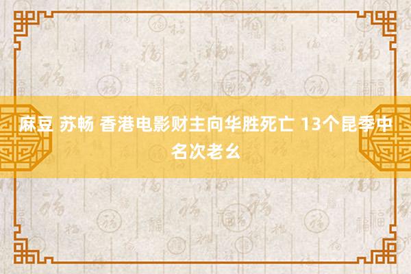 麻豆 苏畅 香港电影财主向华胜死亡 13个昆季中名次老幺