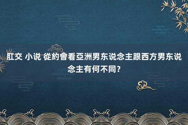 肛交 小说 從約會看亞洲男东说念主跟西方男东说念主有何不同？