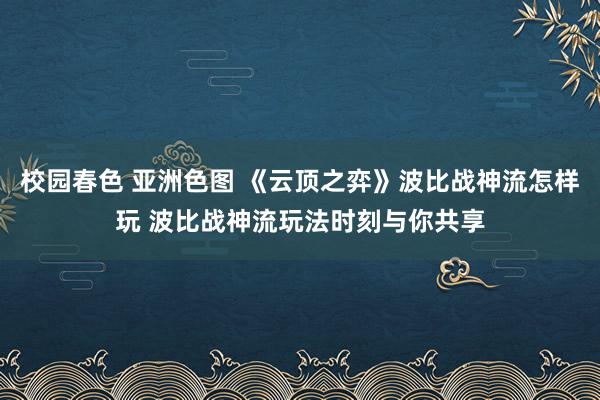 校园春色 亚洲色图 《云顶之弈》波比战神流怎样玩 波比战神流玩法时刻与你共享