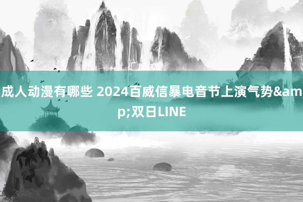 成人动漫有哪些 2024百威信暴电音节上演气势&双日LINE